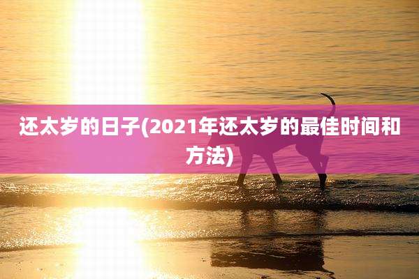 还太岁的日子(2021年还太岁的最佳时间和方法)