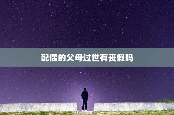 配偶的父母过世有丧假吗