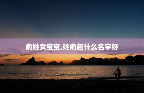 俞姓女宝宝,姓俞起什么名字好