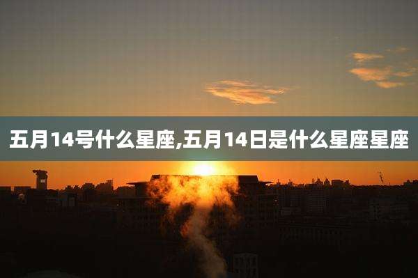 五月14号什么星座,五月14日是什么星座星座