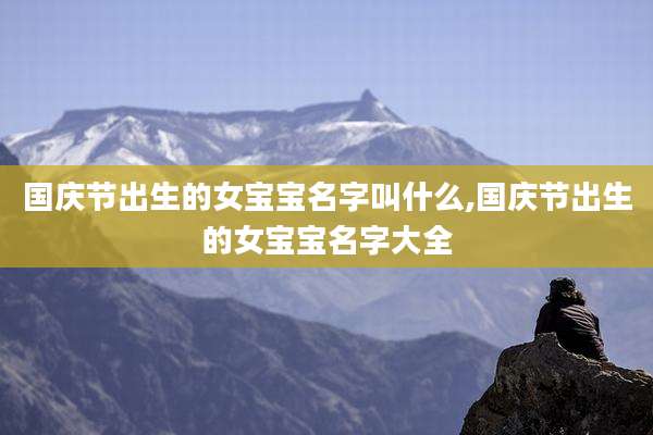 国庆节出生的女宝宝名字叫什么,国庆节出生的女宝宝名字大全