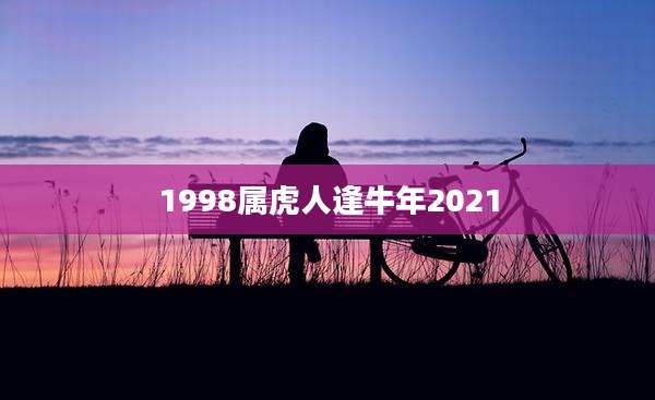 1998属虎人逢牛年2021