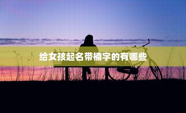 给女孩起名带楠字的有哪些