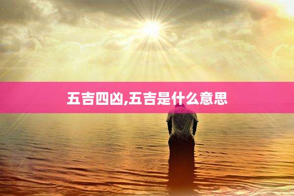 五吉四凶,五吉是什么意思