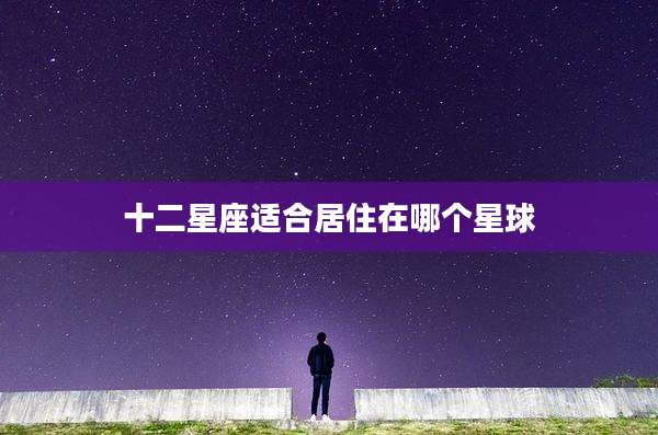 十二星座适合居住在哪个星球