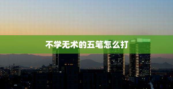 不学无术的五笔怎么打