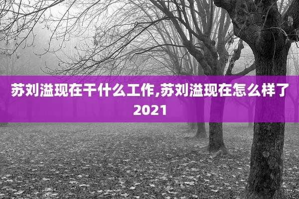 苏刘溢现在干什么工作,苏刘溢现在怎么样了2021