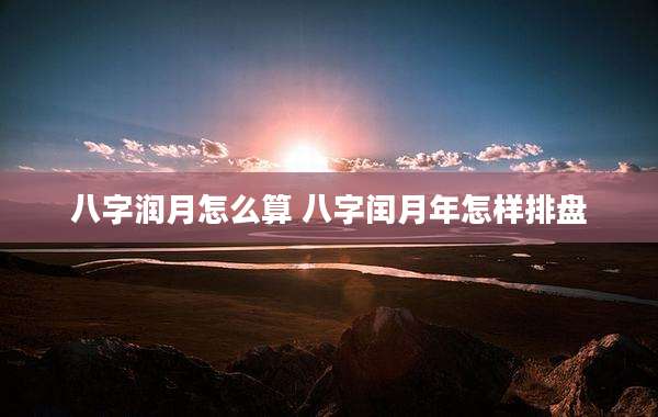 八字润月怎么算 八字闰月年怎样排盘