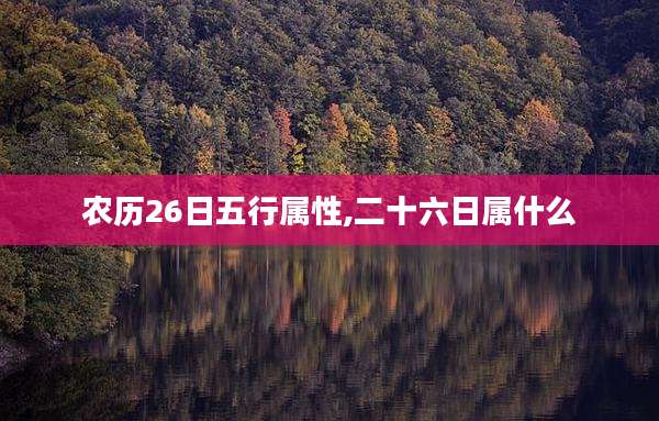农历26日五行属性,二十六日属什么