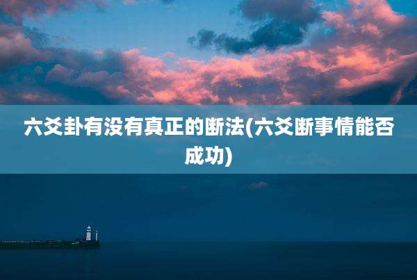 六爻卦有没有真正的断法(六爻断事情能否成功)