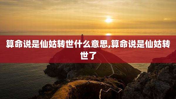 算命说是仙姑转世什么意思,算命说是仙姑转世了