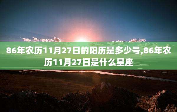 86年农历11月27日的阳历是多少号,86年农历11月27日是什么星座