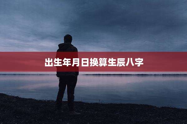 出生年月日换算生辰八字