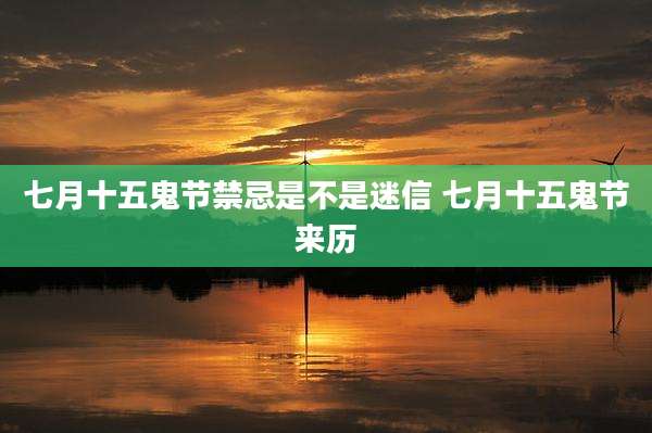 七月十五鬼节禁忌是不是迷信 七月十五鬼节来历