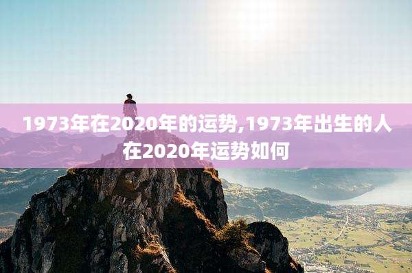 1973年在2020年的运势,1973年出生的人在2020年运势如何