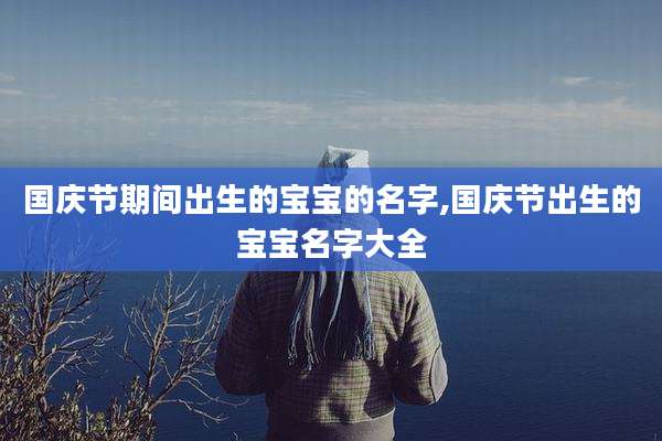 国庆节期间出生的宝宝的名字,国庆节出生的宝宝名字大全
