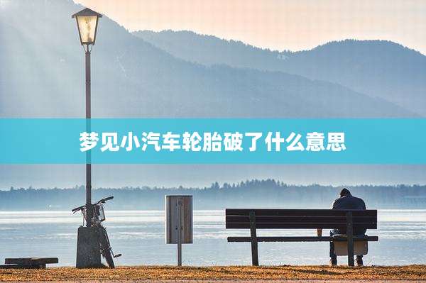 梦见小汽车轮胎破了什么意思