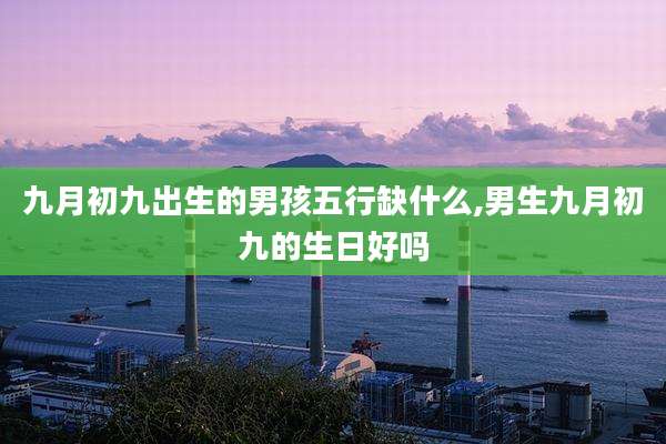 九月初九出生的男孩五行缺什么,男生九月初九的生日好吗
