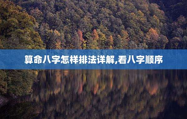 算命八字怎样排法详解,看八字顺序