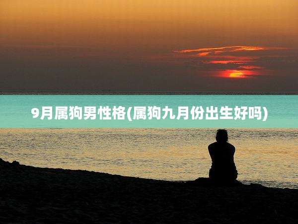 9月属狗男性格(属狗九月份出生好吗)