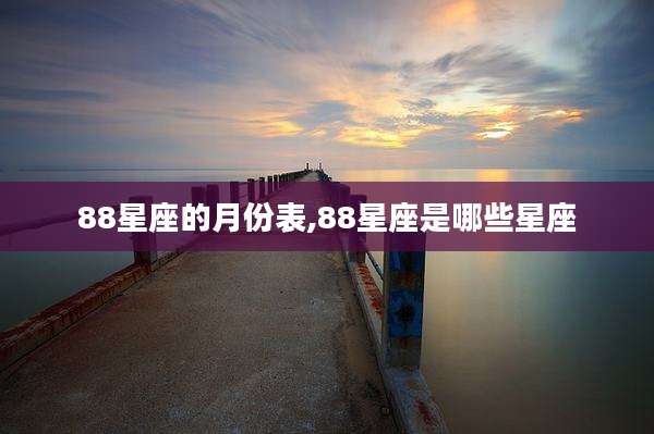 88星座的月份表,88星座是哪些星座