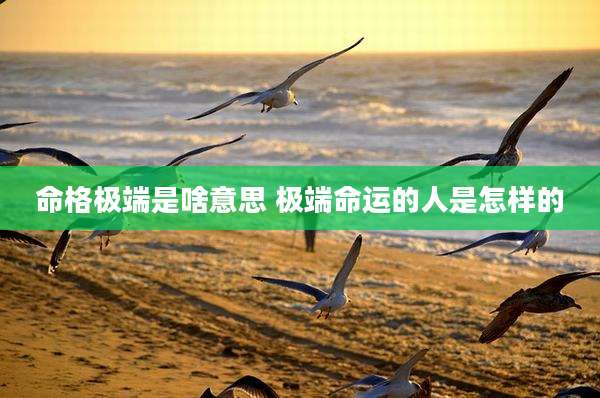 命格极端是啥意思 极端命运的人是怎样的