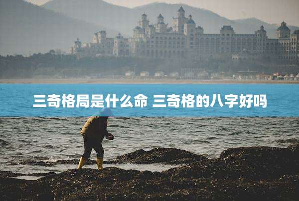 三奇格局是什么命 三奇格的八字好吗
