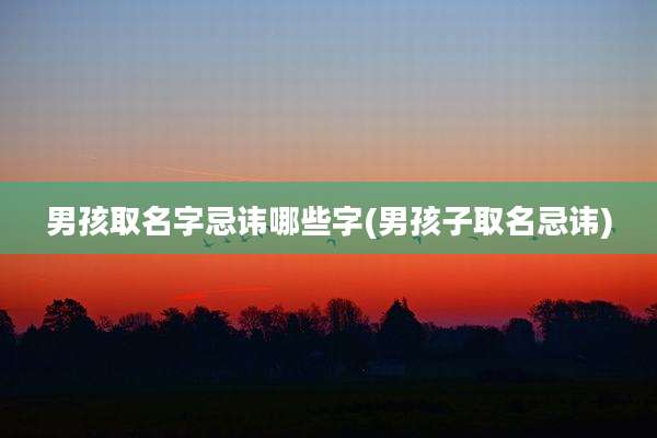 男孩取名字忌讳哪些字(男孩子取名忌讳)