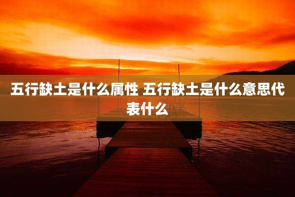五行缺土是什么属性 五行缺土是什么意思代表什么