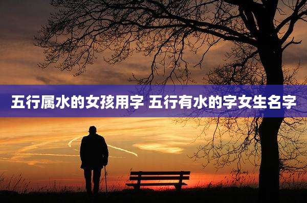 五行属水的女孩用字 五行有水的字女生名字