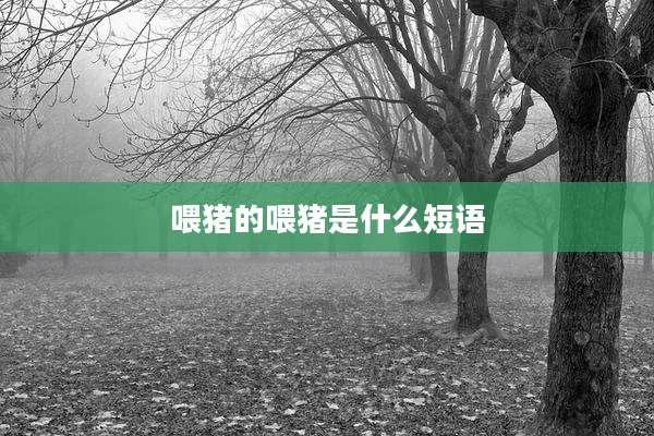 喂猪的喂猪是什么短语
