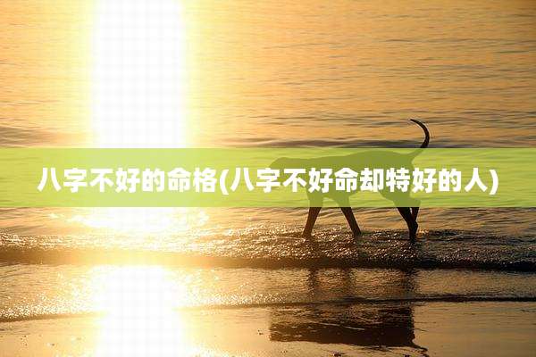 八字不好的命格(八字不好命却特好的人)