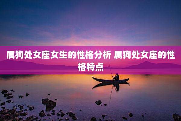 属狗处女座女生的性格分析 属狗处女座的性格特点