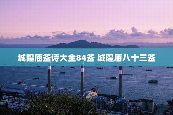 城隍庙签诗大全84签 城隍庙八十三签