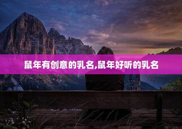 鼠年有创意的乳名,鼠年好听的乳名