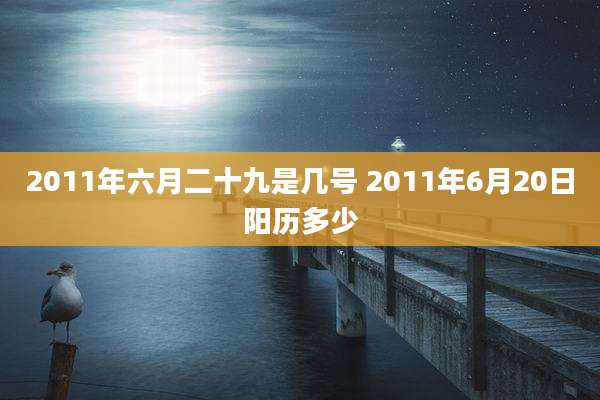 2011年六月二十九是几号 2011年6月20日阳历多少