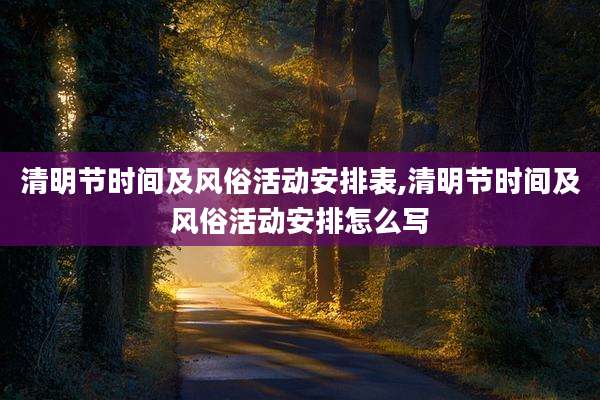 清明节时间及风俗活动安排表,清明节时间及风俗活动安排怎么写