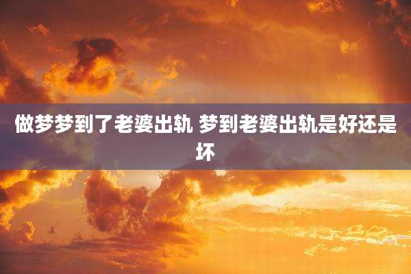 做梦梦到了老婆出轨 梦到老婆出轨是好还是坏