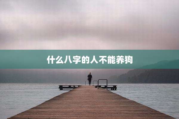 什么八字的人不能养狗