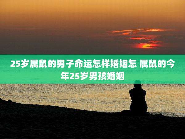 25岁属鼠的男子命运怎样婚姻怎 属鼠的今年25岁男孩婚姻