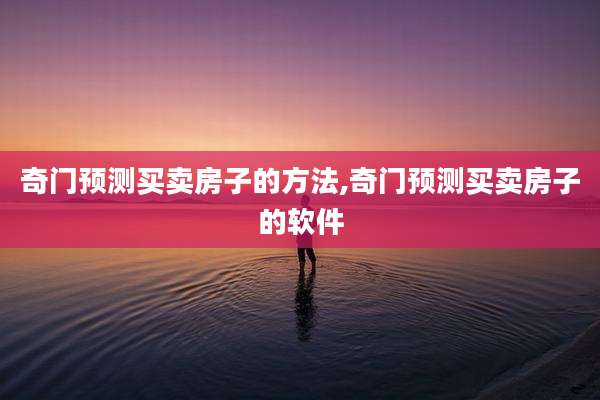 奇门预测买卖房子的方法,奇门预测买卖房子的软件
