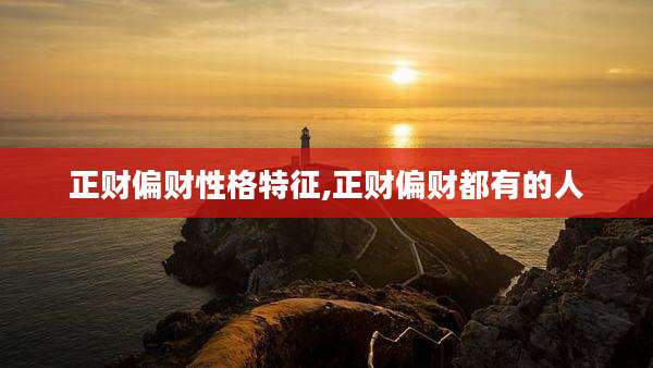 正财偏财性格特征,正财偏财都有的人