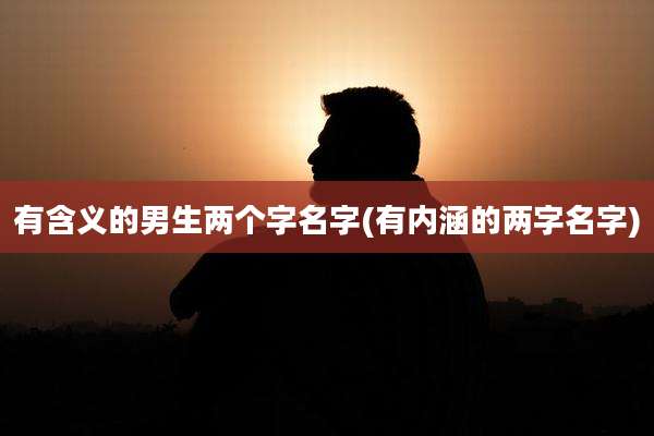有含义的男生两个字名字(有内涵的两字名字)