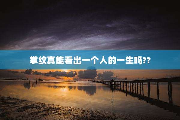 掌纹真能看出一个人的一生吗??