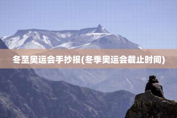 冬至奥运会手抄报(冬季奥运会截止时间)
