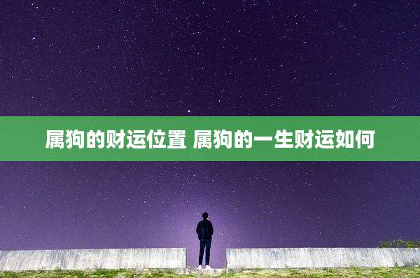 属狗的财运位置 属狗的一生财运如何