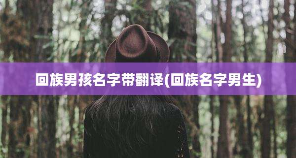 回族男孩名字带翻译(回族名字男生)