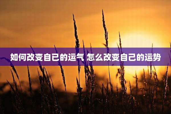 如何改变自已的运气 怎么改变自己的运势