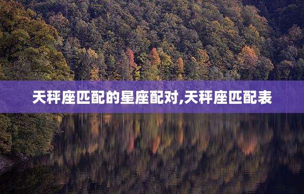 天秤座匹配的星座配对,天秤座匹配表