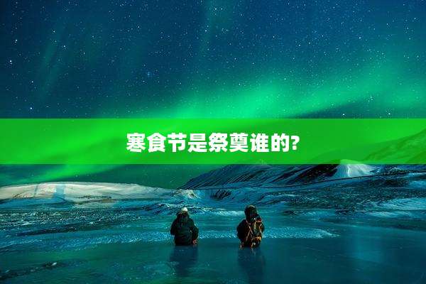 寒食节是祭奠谁的?